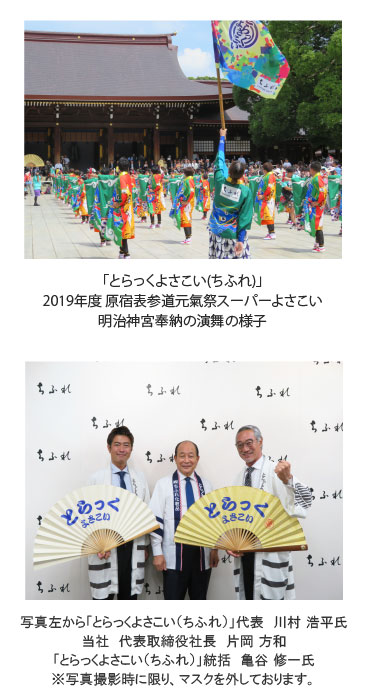 1枚目：「とらっくよさこい(ちふれ)」2019年度 原宿表参道元氣祭スーパーよさこい明治神宮奉納の演舞の様子の写真2枚目：集合写真。写真左から「とらっくよさこい（ちふれ）」代表　川村 浩平氏当社　代表取締役社長　片岡 方和「とらっくよさこい（ちふれ）」統括　亀谷 修一氏※写真撮影時に限り、マスクを外しております。